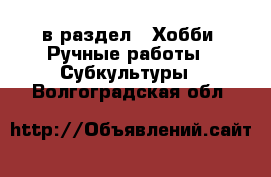  в раздел : Хобби. Ручные работы » Субкультуры . Волгоградская обл.
